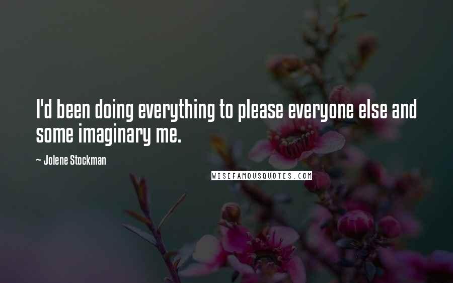 Jolene Stockman Quotes: I'd been doing everything to please everyone else and some imaginary me.