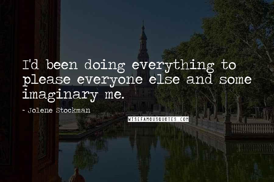 Jolene Stockman Quotes: I'd been doing everything to please everyone else and some imaginary me.