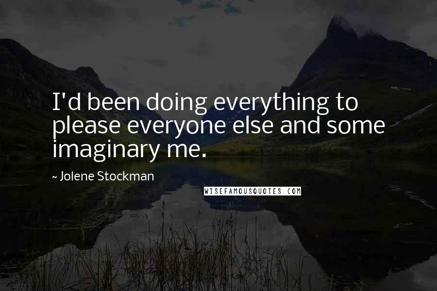 Jolene Stockman Quotes: I'd been doing everything to please everyone else and some imaginary me.