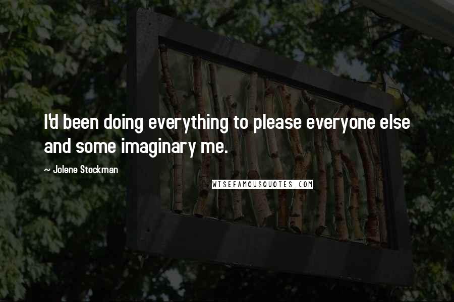 Jolene Stockman Quotes: I'd been doing everything to please everyone else and some imaginary me.