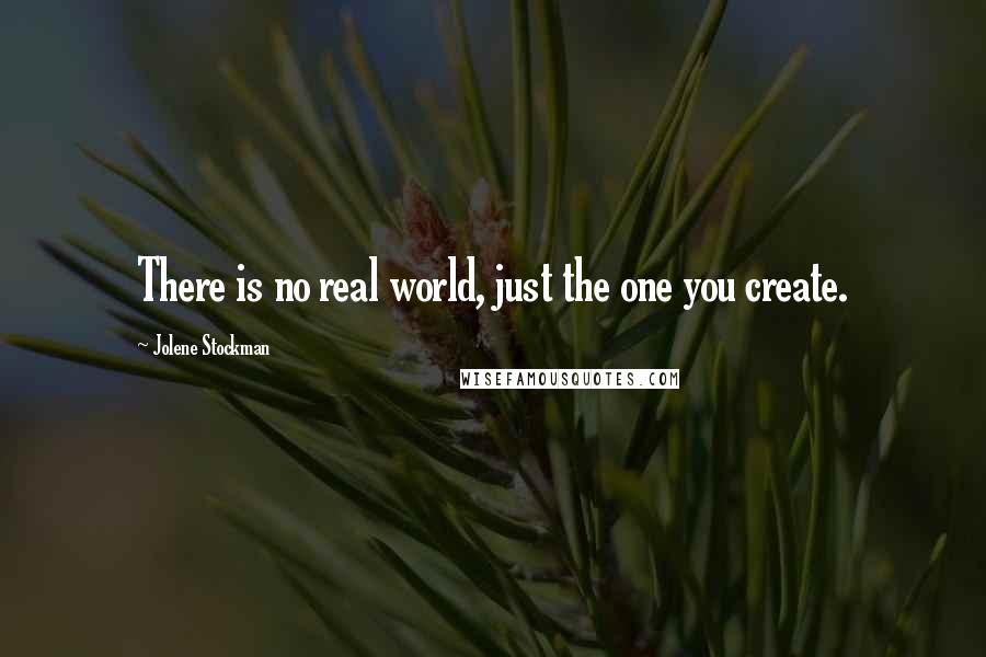 Jolene Stockman Quotes: There is no real world, just the one you create.