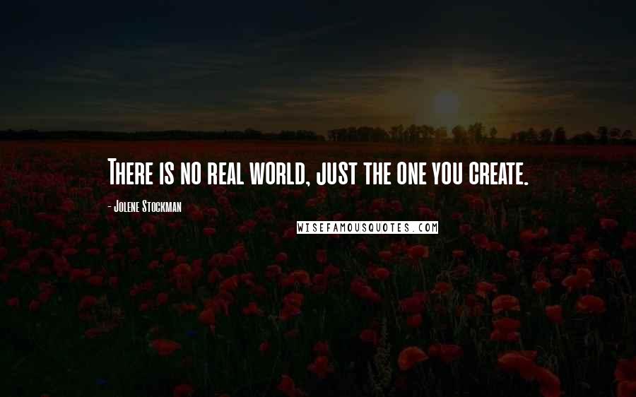 Jolene Stockman Quotes: There is no real world, just the one you create.
