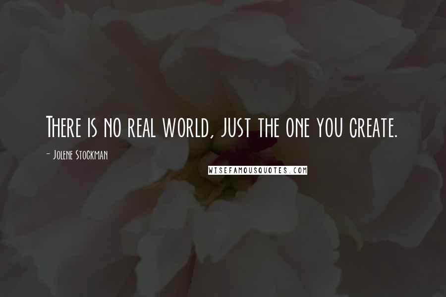 Jolene Stockman Quotes: There is no real world, just the one you create.
