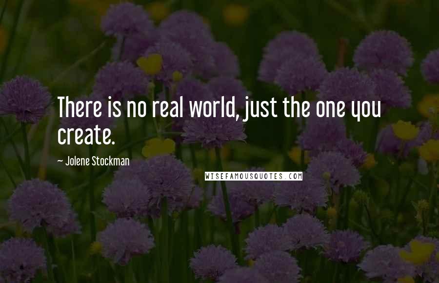 Jolene Stockman Quotes: There is no real world, just the one you create.