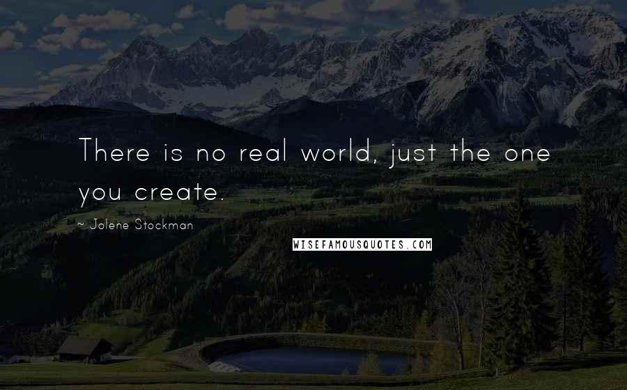 Jolene Stockman Quotes: There is no real world, just the one you create.