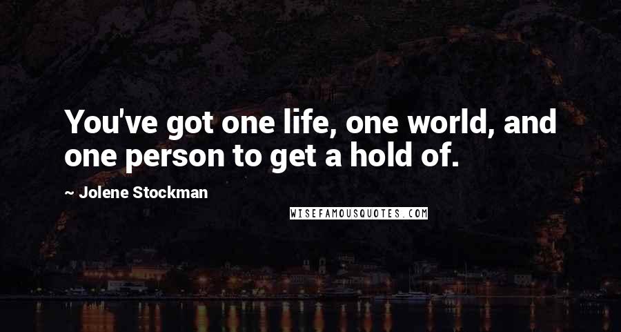 Jolene Stockman Quotes: You've got one life, one world, and one person to get a hold of.