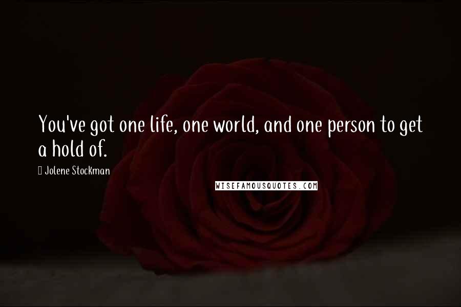 Jolene Stockman Quotes: You've got one life, one world, and one person to get a hold of.