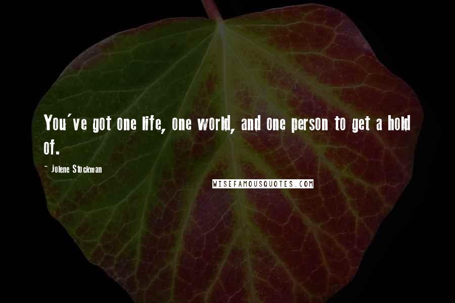 Jolene Stockman Quotes: You've got one life, one world, and one person to get a hold of.