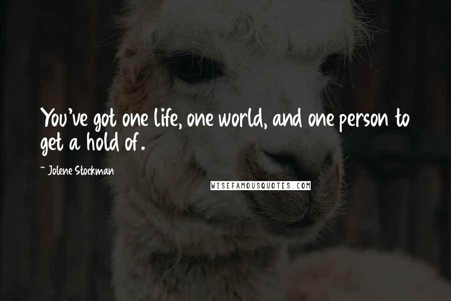 Jolene Stockman Quotes: You've got one life, one world, and one person to get a hold of.