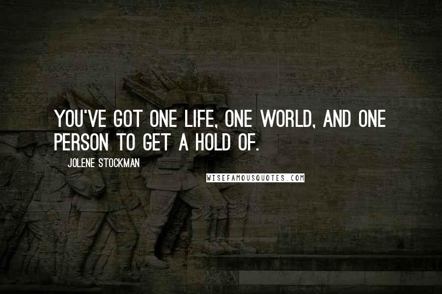 Jolene Stockman Quotes: You've got one life, one world, and one person to get a hold of.