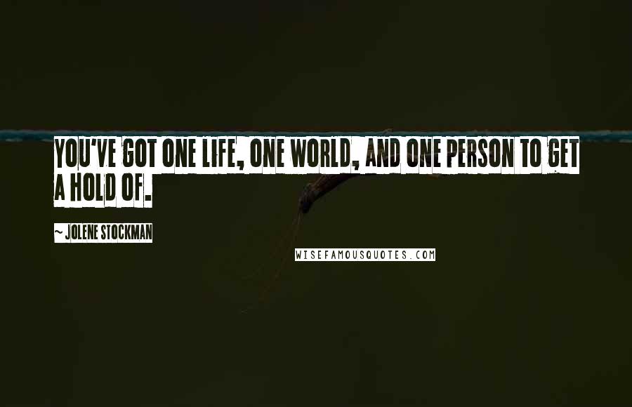 Jolene Stockman Quotes: You've got one life, one world, and one person to get a hold of.