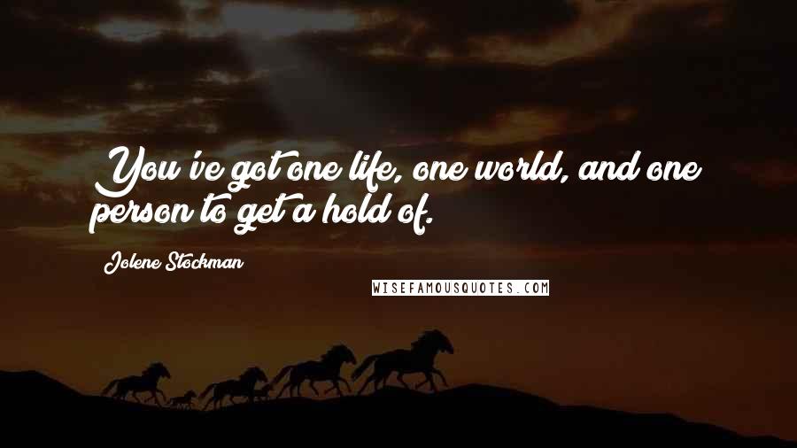 Jolene Stockman Quotes: You've got one life, one world, and one person to get a hold of.