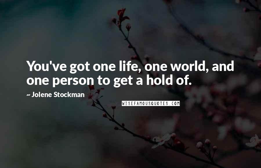 Jolene Stockman Quotes: You've got one life, one world, and one person to get a hold of.