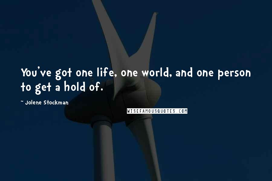 Jolene Stockman Quotes: You've got one life, one world, and one person to get a hold of.