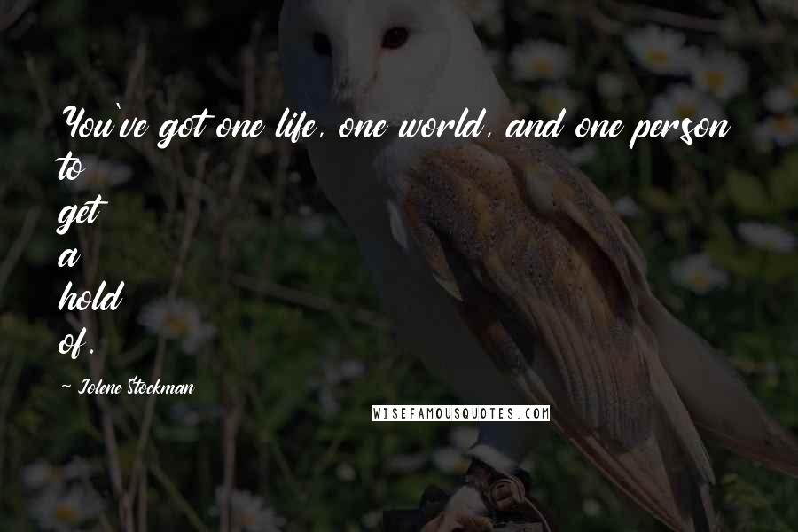 Jolene Stockman Quotes: You've got one life, one world, and one person to get a hold of.