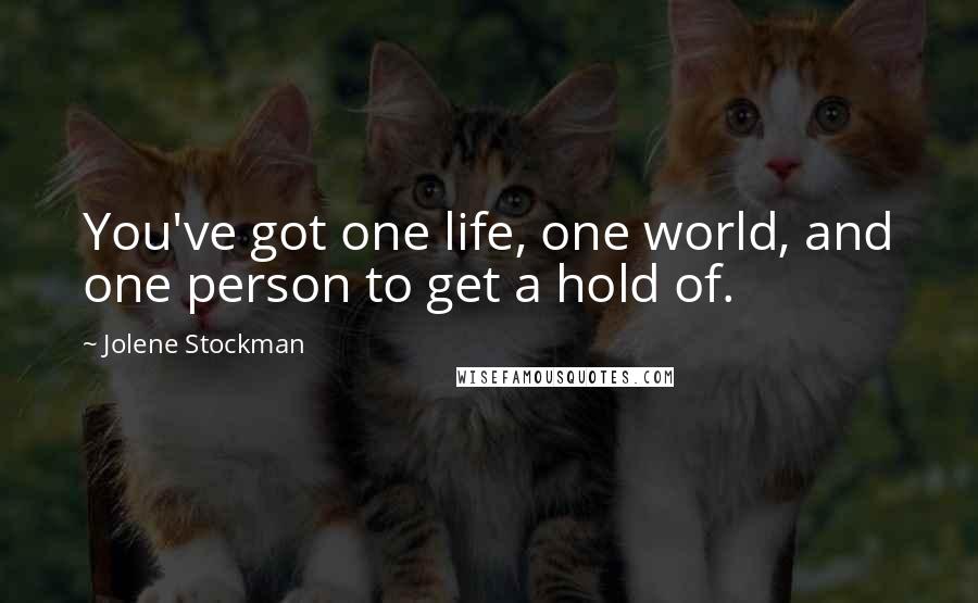 Jolene Stockman Quotes: You've got one life, one world, and one person to get a hold of.