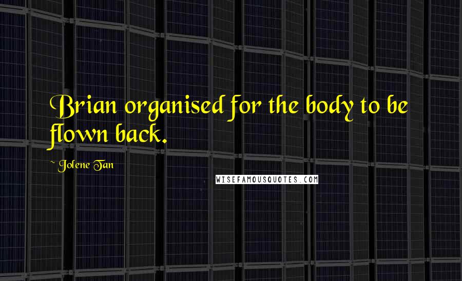 Jolene Tan Quotes: Brian organised for the body to be flown back.