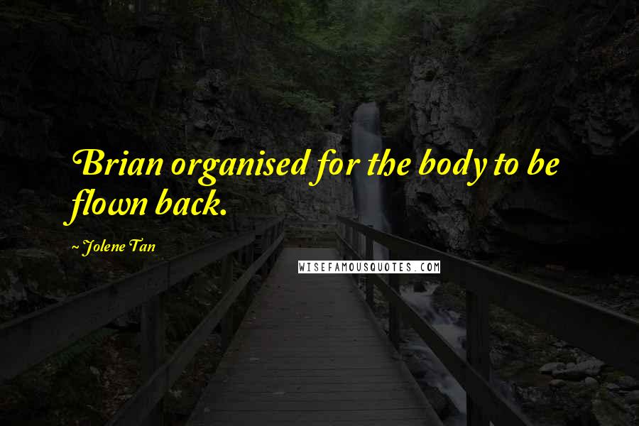 Jolene Tan Quotes: Brian organised for the body to be flown back.