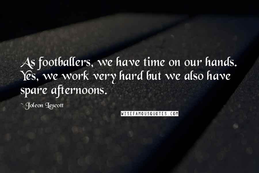 Joleon Lescott Quotes: As footballers, we have time on our hands. Yes, we work very hard but we also have spare afternoons.