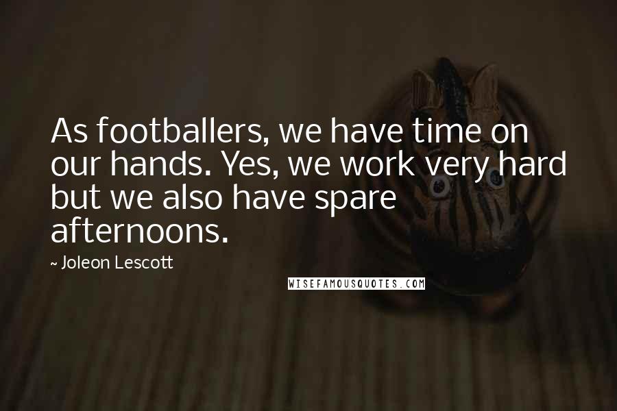 Joleon Lescott Quotes: As footballers, we have time on our hands. Yes, we work very hard but we also have spare afternoons.