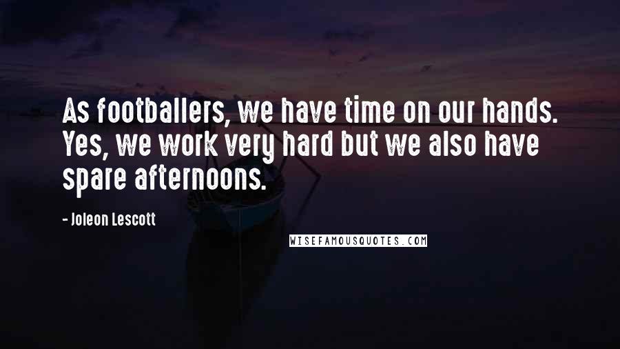 Joleon Lescott Quotes: As footballers, we have time on our hands. Yes, we work very hard but we also have spare afternoons.
