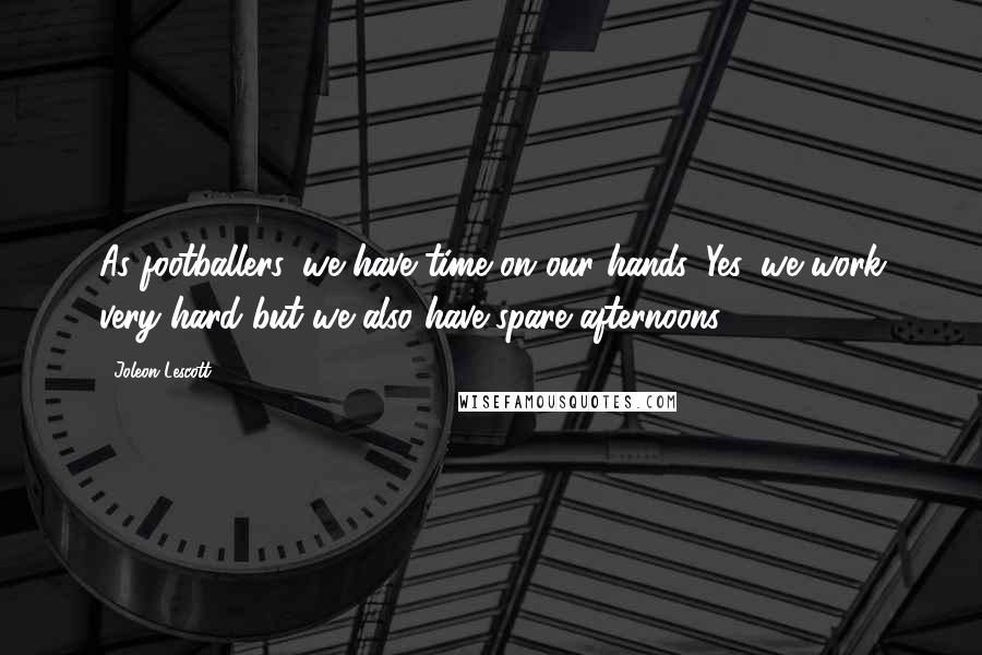 Joleon Lescott Quotes: As footballers, we have time on our hands. Yes, we work very hard but we also have spare afternoons.