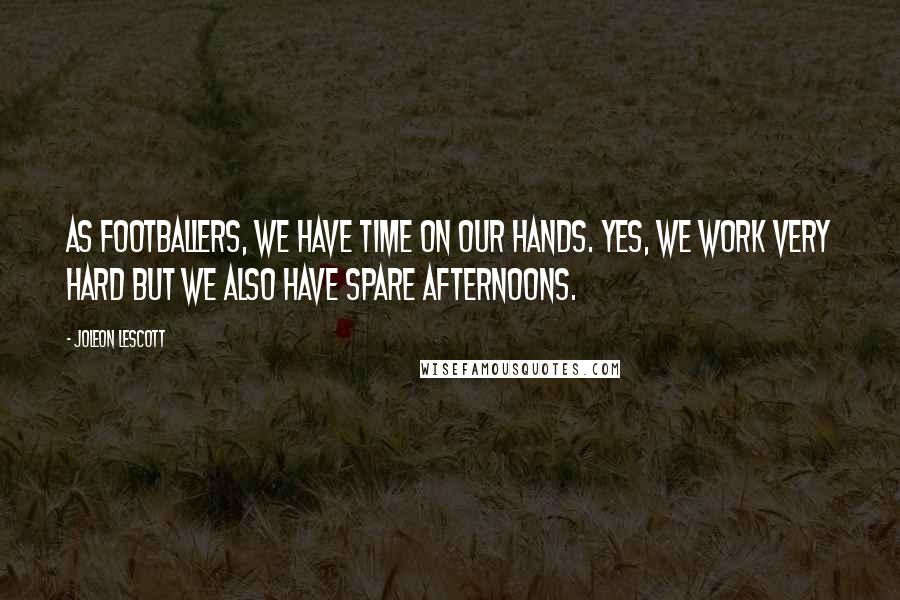 Joleon Lescott Quotes: As footballers, we have time on our hands. Yes, we work very hard but we also have spare afternoons.