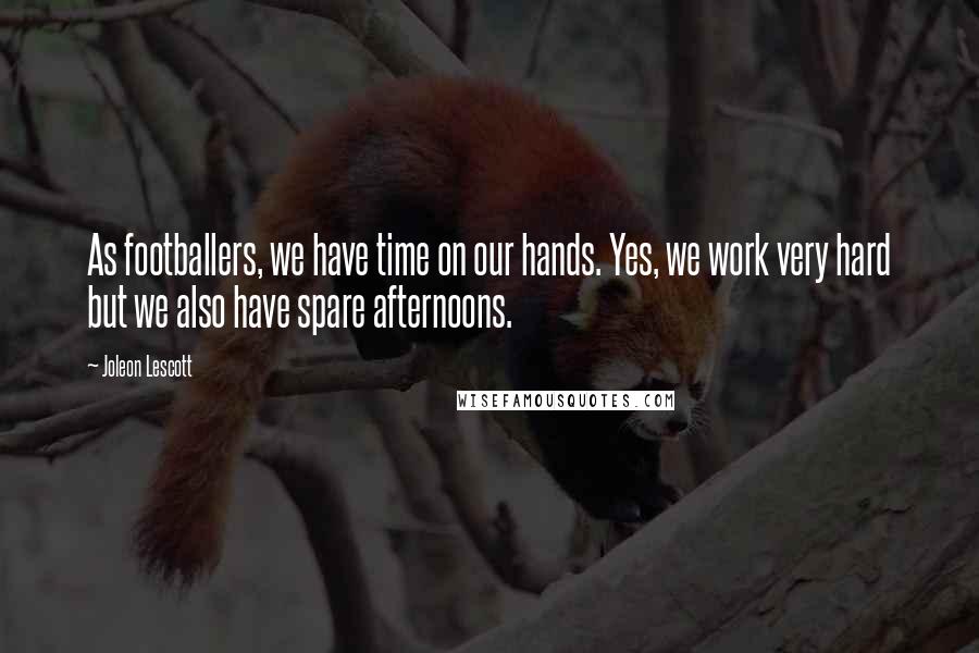 Joleon Lescott Quotes: As footballers, we have time on our hands. Yes, we work very hard but we also have spare afternoons.