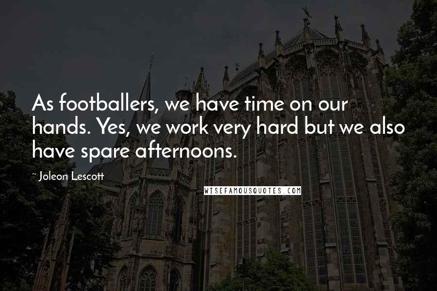 Joleon Lescott Quotes: As footballers, we have time on our hands. Yes, we work very hard but we also have spare afternoons.