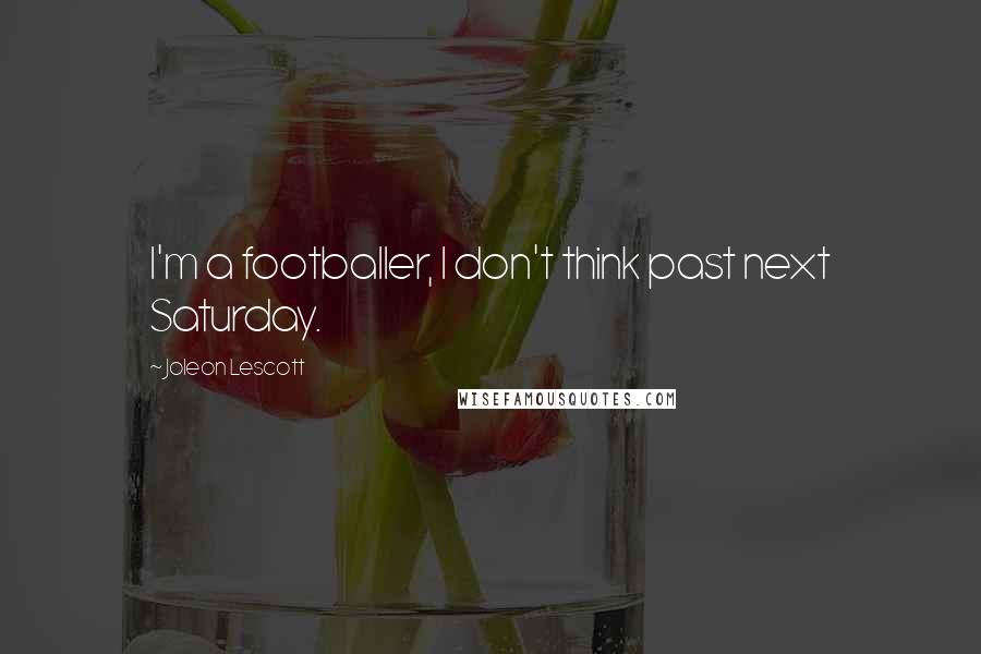 Joleon Lescott Quotes: I'm a footballer, I don't think past next Saturday.