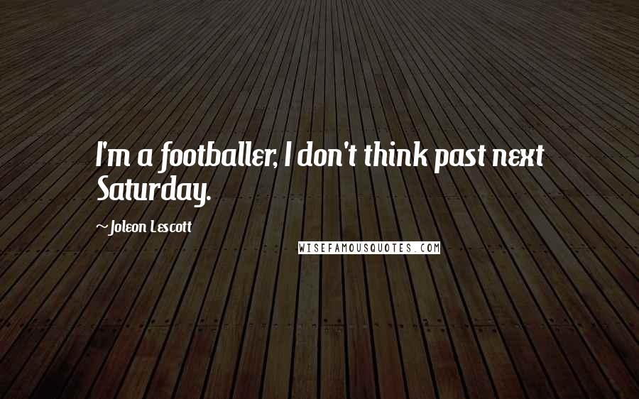Joleon Lescott Quotes: I'm a footballer, I don't think past next Saturday.