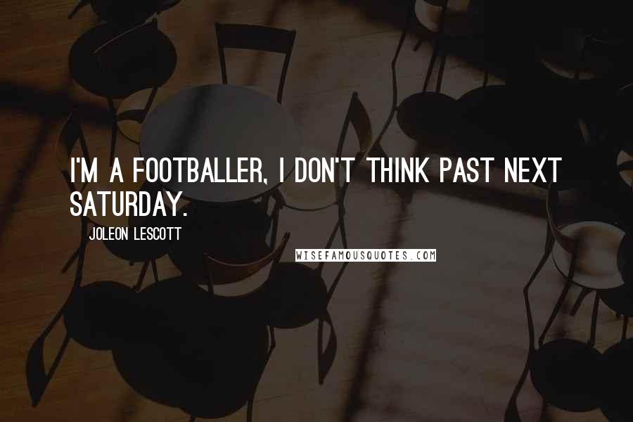 Joleon Lescott Quotes: I'm a footballer, I don't think past next Saturday.