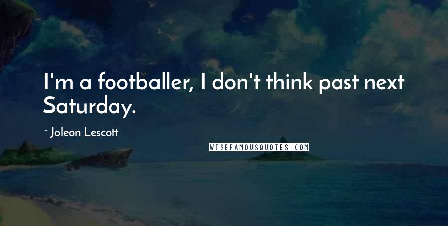 Joleon Lescott Quotes: I'm a footballer, I don't think past next Saturday.