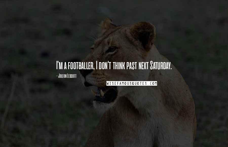 Joleon Lescott Quotes: I'm a footballer, I don't think past next Saturday.