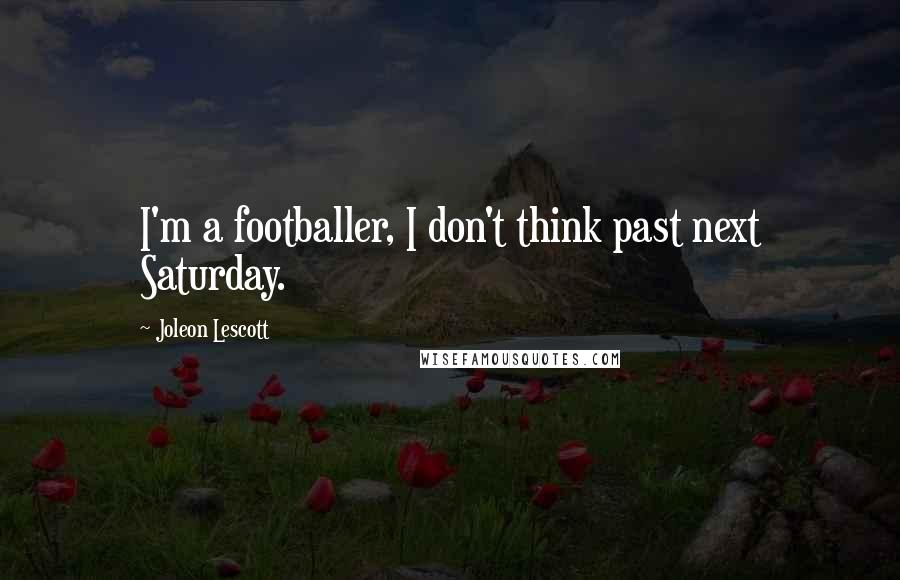 Joleon Lescott Quotes: I'm a footballer, I don't think past next Saturday.