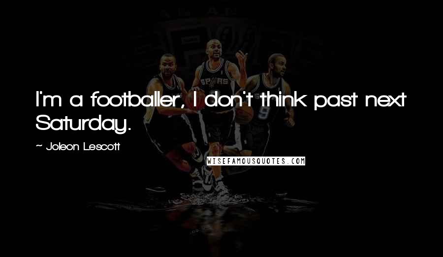 Joleon Lescott Quotes: I'm a footballer, I don't think past next Saturday.