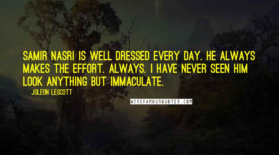 Joleon Lescott Quotes: Samir Nasri is well dressed every day. He always makes the effort. Always. I have never seen him look anything but immaculate.