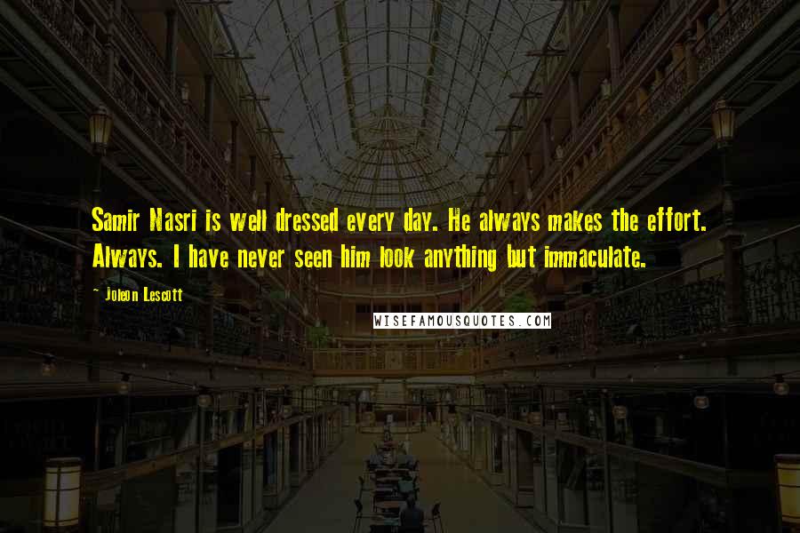 Joleon Lescott Quotes: Samir Nasri is well dressed every day. He always makes the effort. Always. I have never seen him look anything but immaculate.