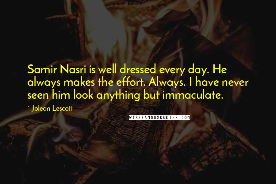 Joleon Lescott Quotes: Samir Nasri is well dressed every day. He always makes the effort. Always. I have never seen him look anything but immaculate.