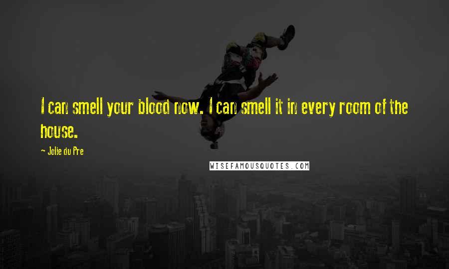 Jolie Du Pre Quotes: I can smell your blood now. I can smell it in every room of the house.