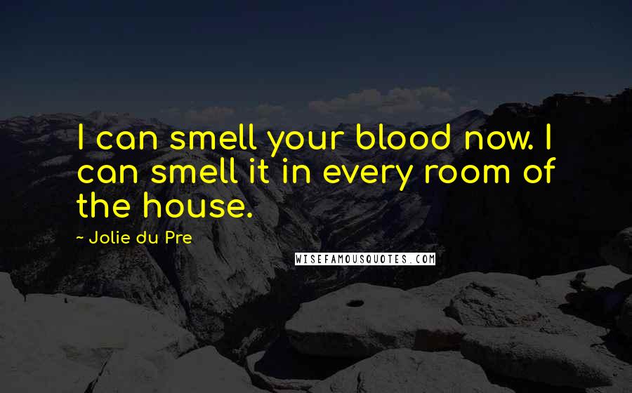 Jolie Du Pre Quotes: I can smell your blood now. I can smell it in every room of the house.