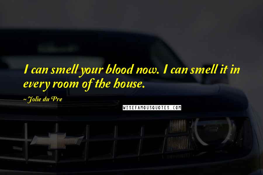 Jolie Du Pre Quotes: I can smell your blood now. I can smell it in every room of the house.