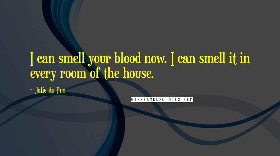 Jolie Du Pre Quotes: I can smell your blood now. I can smell it in every room of the house.