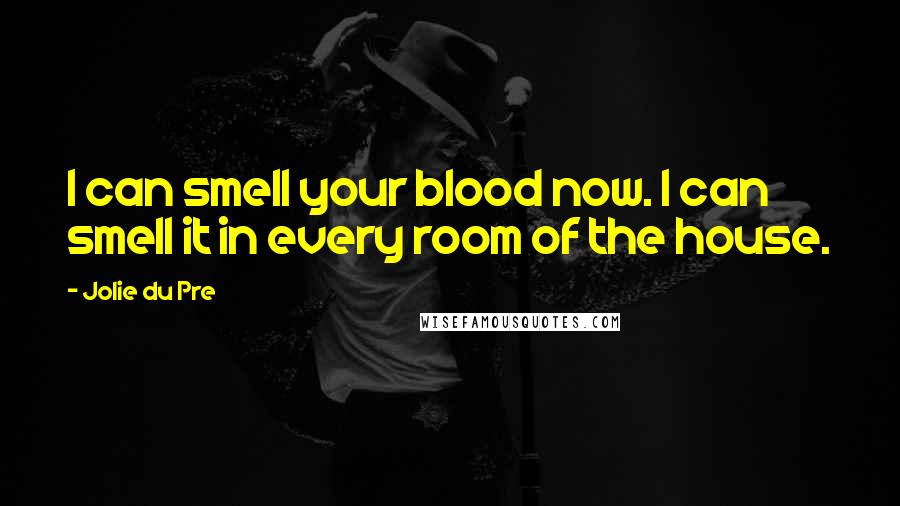 Jolie Du Pre Quotes: I can smell your blood now. I can smell it in every room of the house.