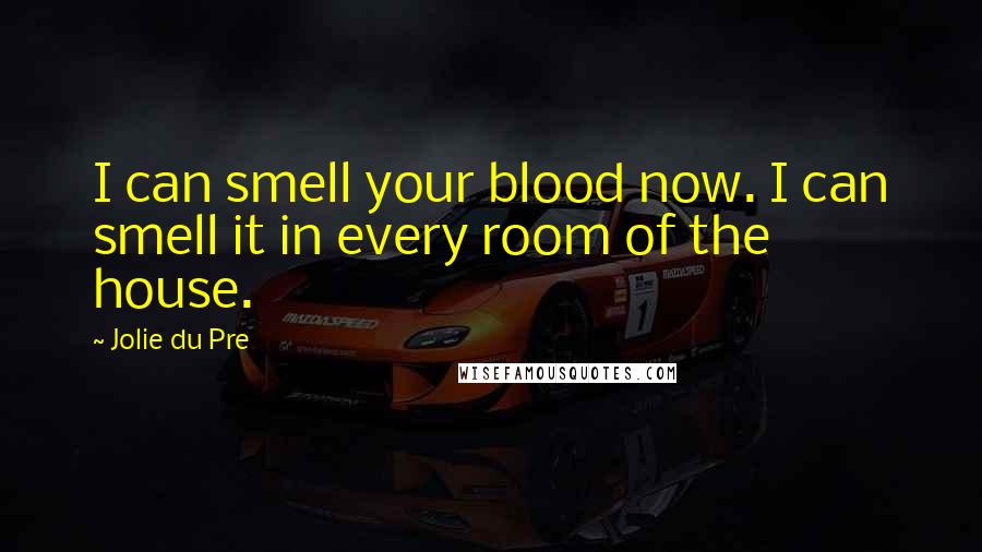 Jolie Du Pre Quotes: I can smell your blood now. I can smell it in every room of the house.