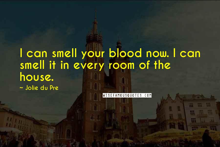 Jolie Du Pre Quotes: I can smell your blood now. I can smell it in every room of the house.