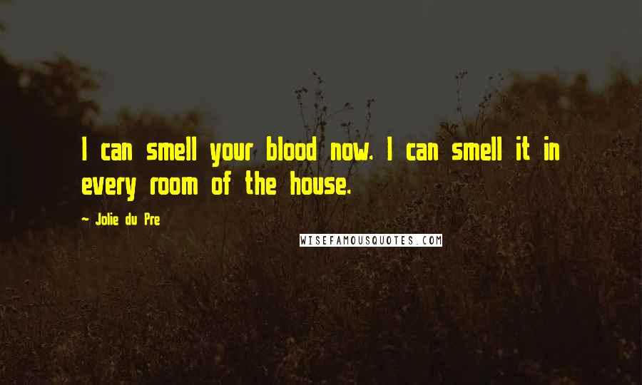 Jolie Du Pre Quotes: I can smell your blood now. I can smell it in every room of the house.