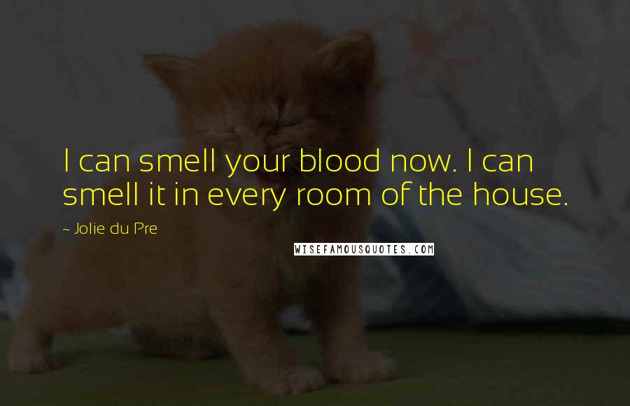 Jolie Du Pre Quotes: I can smell your blood now. I can smell it in every room of the house.