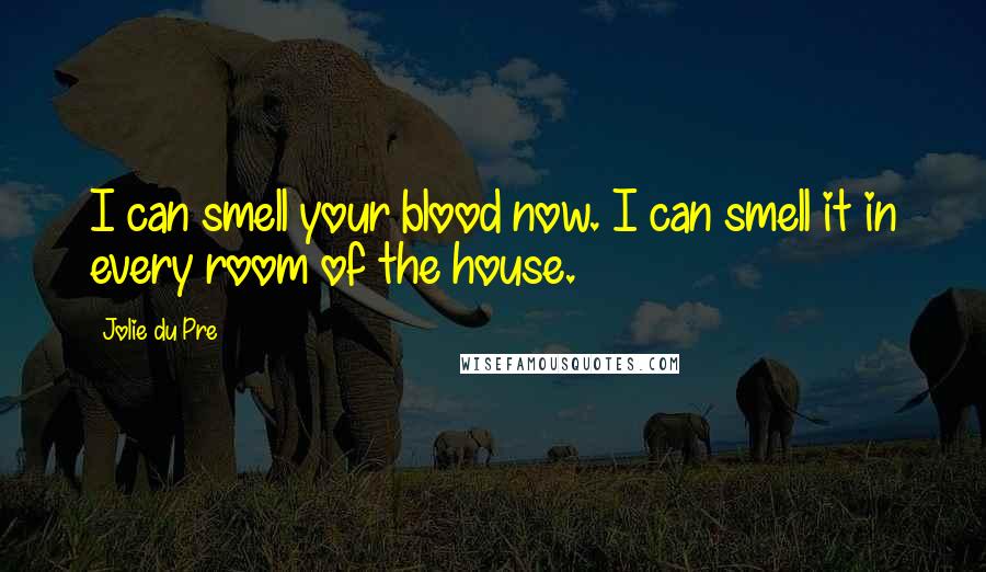 Jolie Du Pre Quotes: I can smell your blood now. I can smell it in every room of the house.