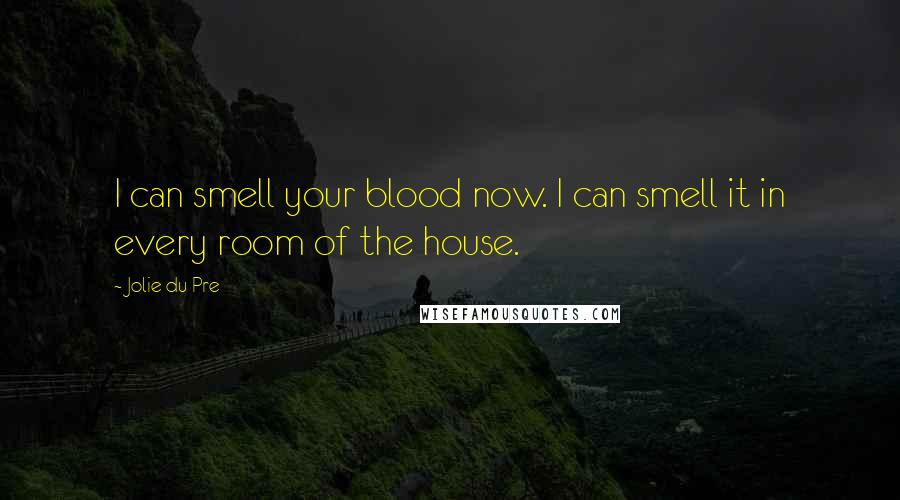 Jolie Du Pre Quotes: I can smell your blood now. I can smell it in every room of the house.